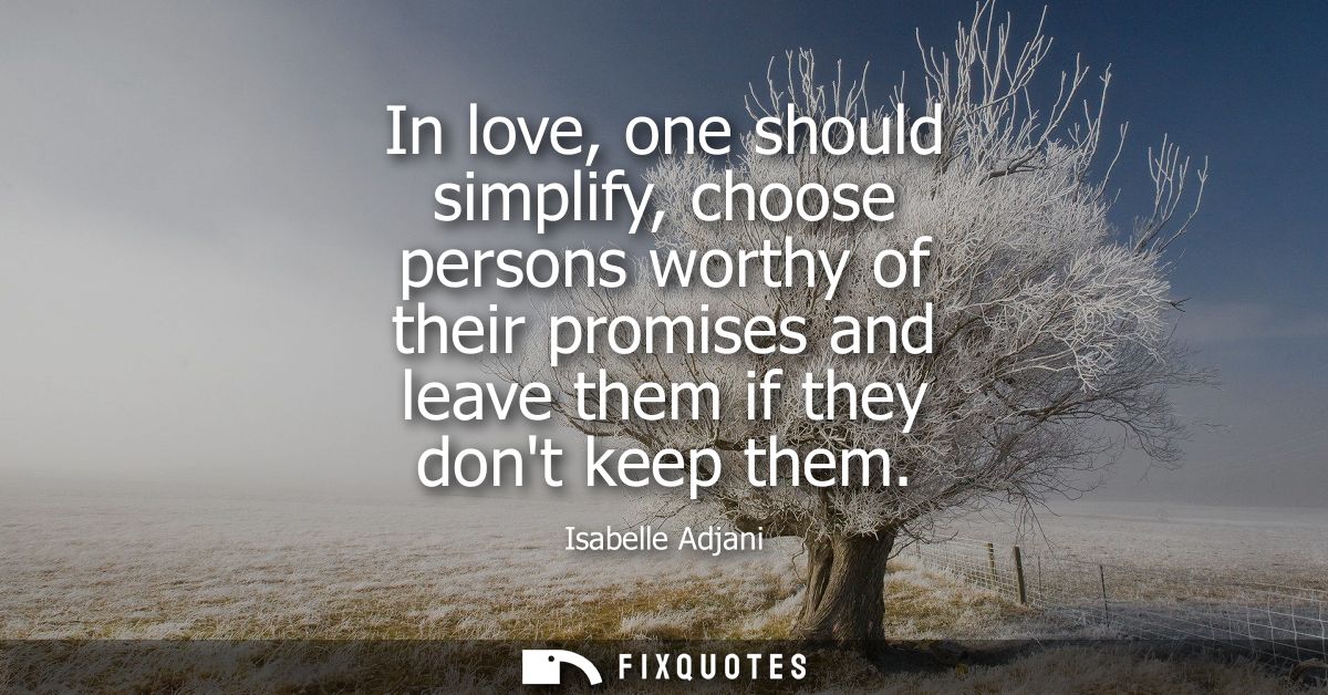 In love, one should simplify, choose persons worthy of their promises and leave them if they dont keep them