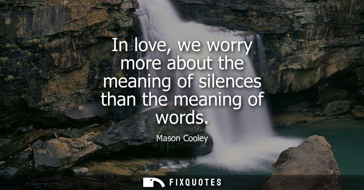 In love, we worry more about the meaning of silences than the meaning of words