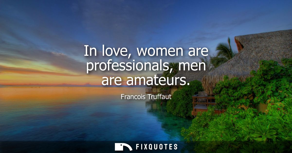 In love, women are professionals, men are amateurs