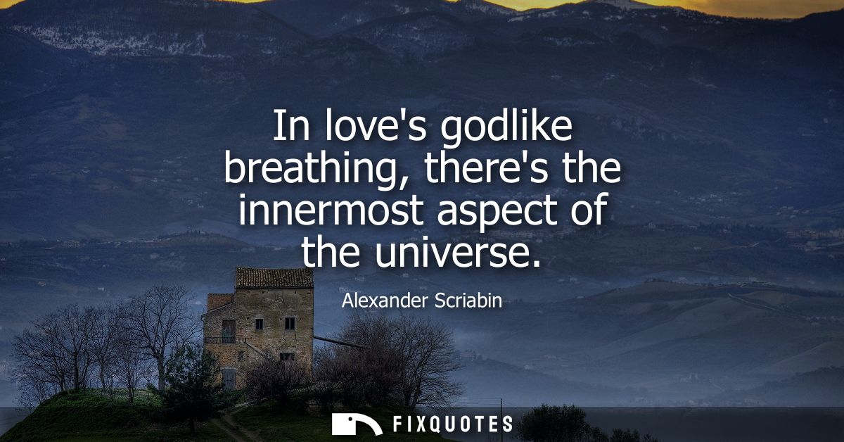 In loves godlike breathing, theres the innermost aspect of the universe