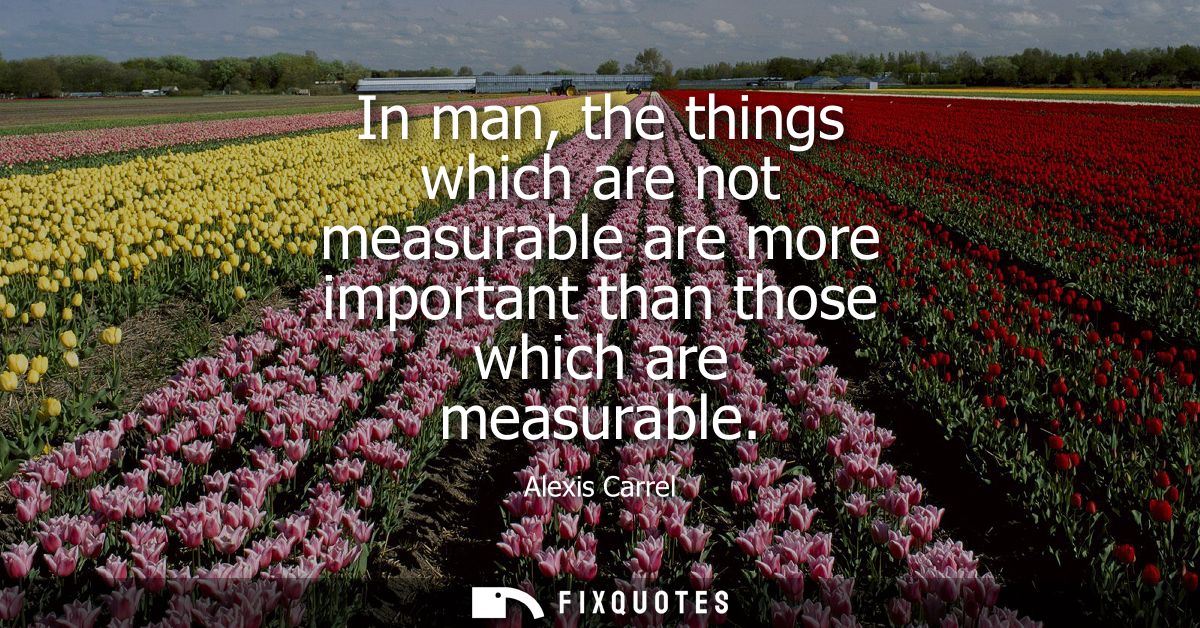 In man, the things which are not measurable are more important than those which are measurable