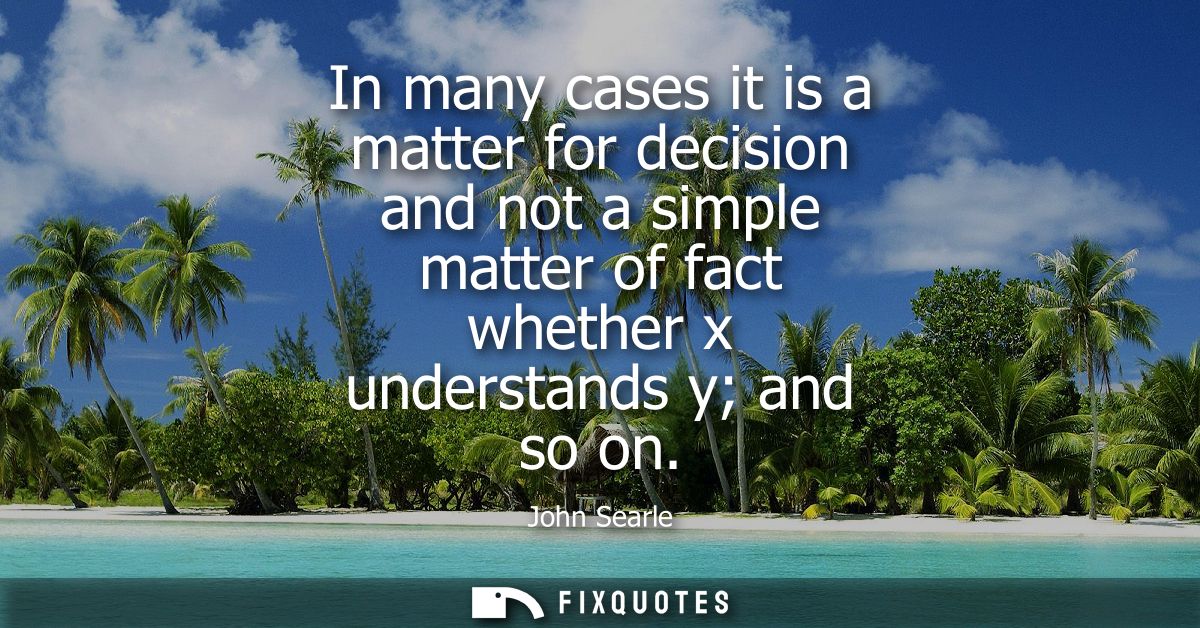 In many cases it is a matter for decision and not a simple matter of fact whether x understands y and so on