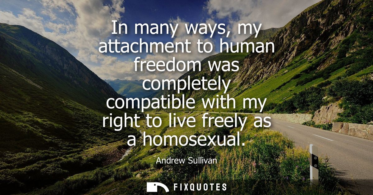 In many ways, my attachment to human freedom was completely compatible with my right to live freely as a homosexual