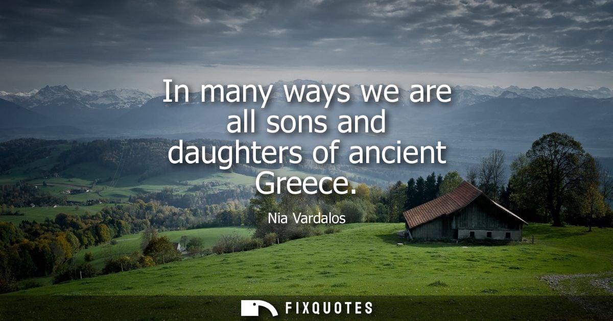 In many ways we are all sons and daughters of ancient Greece
