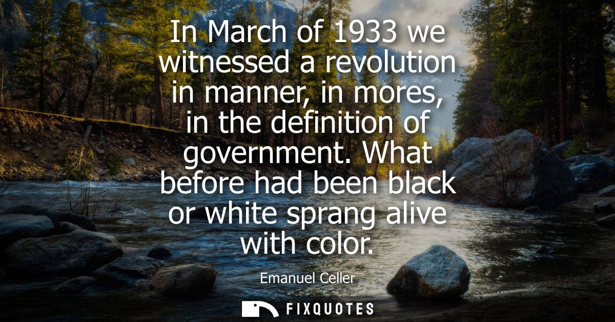 In March of 1933 we witnessed a revolution in manner, in mores, in the definition of government. What before had been bl