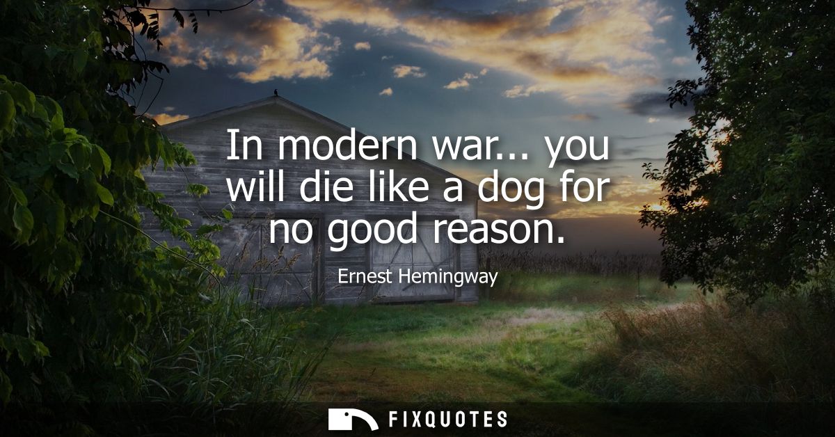 In modern war... you will die like a dog for no good reason