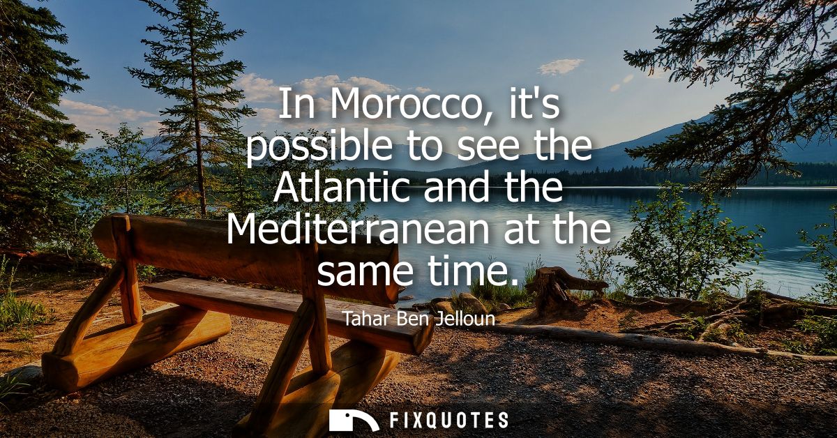 In Morocco, its possible to see the Atlantic and the Mediterranean at the same time