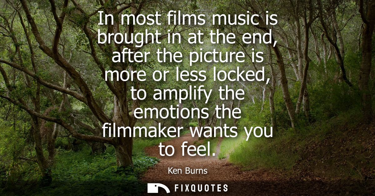 In most films music is brought in at the end, after the picture is more or less locked, to amplify the emotions the film