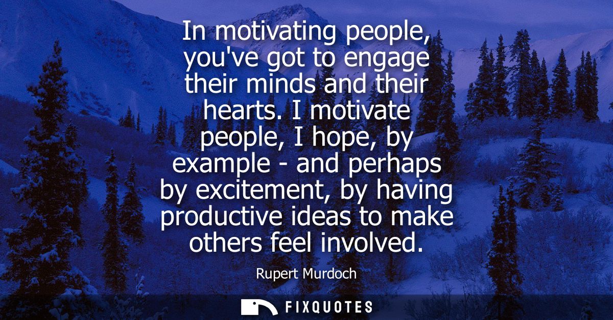 In motivating people, youve got to engage their minds and their hearts. I motivate people, I hope, by example - and perh