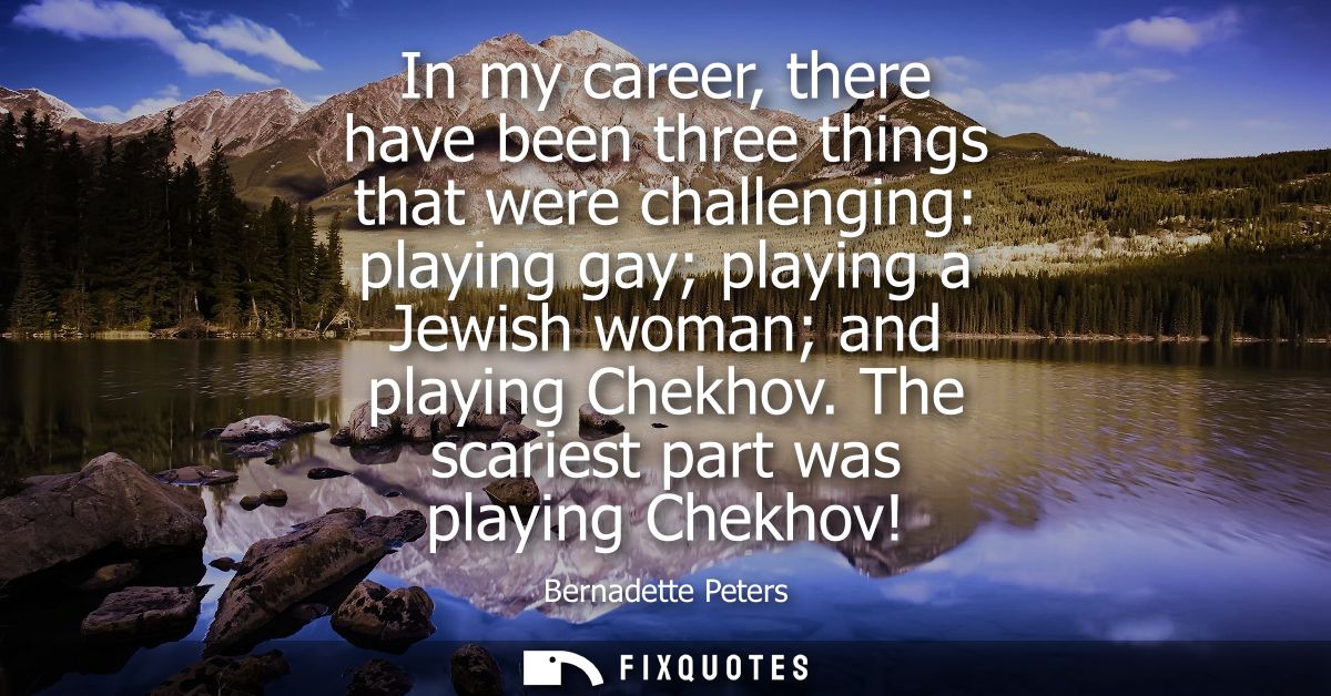 In my career, there have been three things that were challenging: playing gay playing a Jewish woman and playing Chekhov