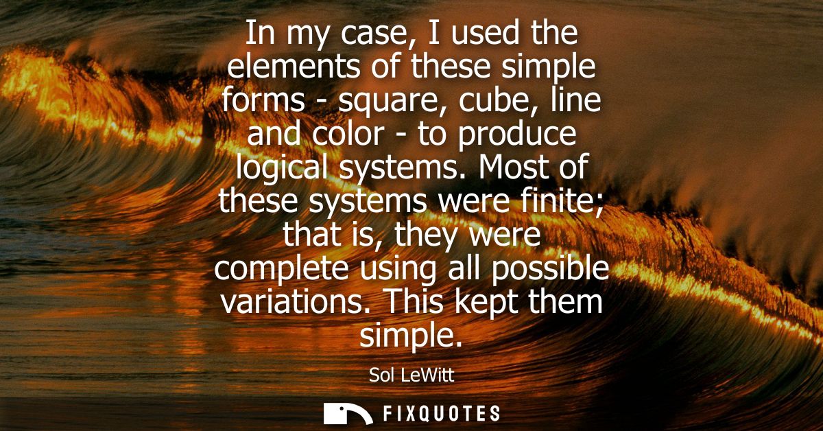 In my case, I used the elements of these simple forms - square, cube, line and color - to produce logical systems.