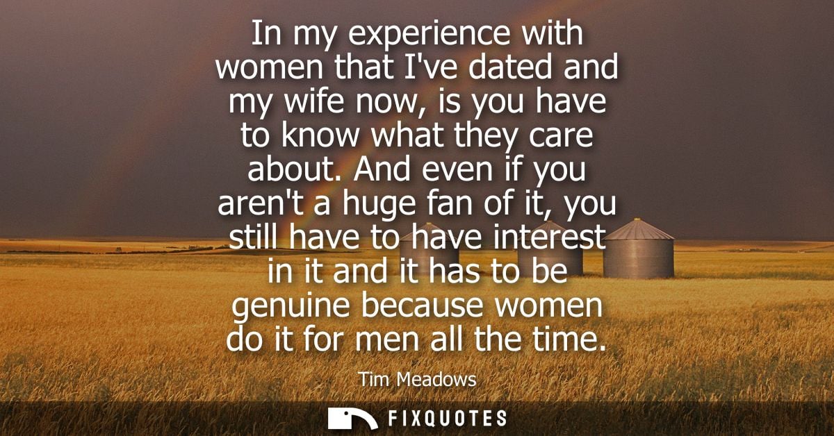 In my experience with women that Ive dated and my wife now, is you have to know what they care about.