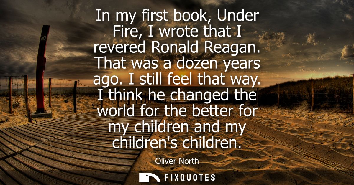 In my first book, Under Fire, I wrote that I revered Ronald Reagan. That was a dozen years ago. I still feel that way.
