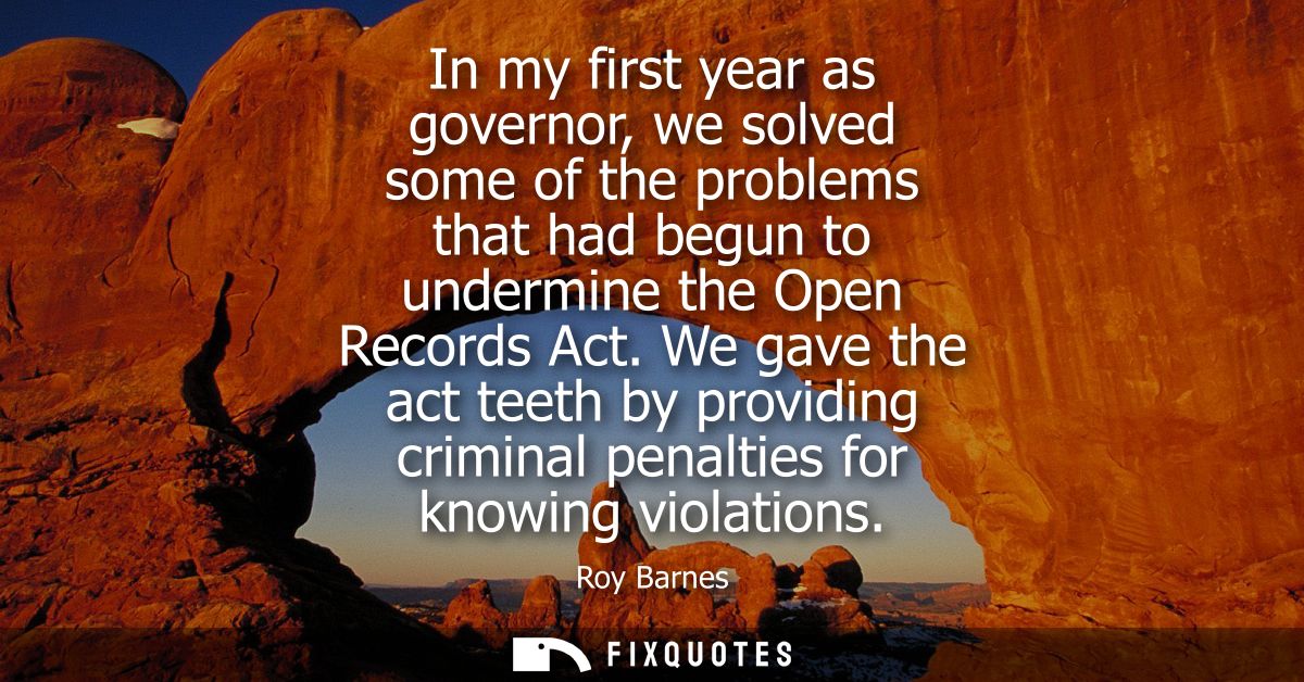 In my first year as governor, we solved some of the problems that had begun to undermine the Open Records Act.