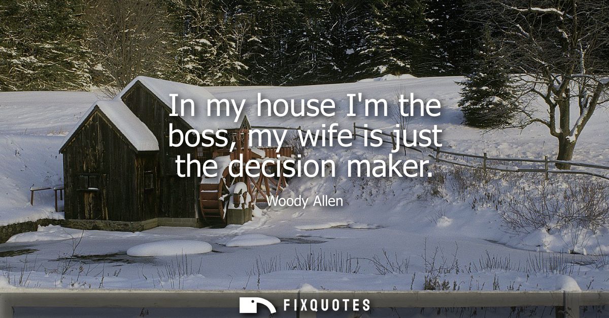 In my house Im the boss, my wife is just the decision maker - Woody Allen
