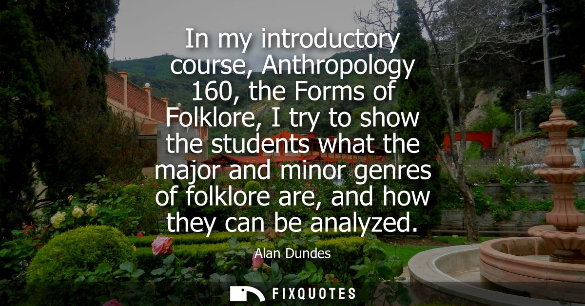 In my introductory course, Anthropology 160, the Forms of Folklore, I try to show the students what the major and minor 