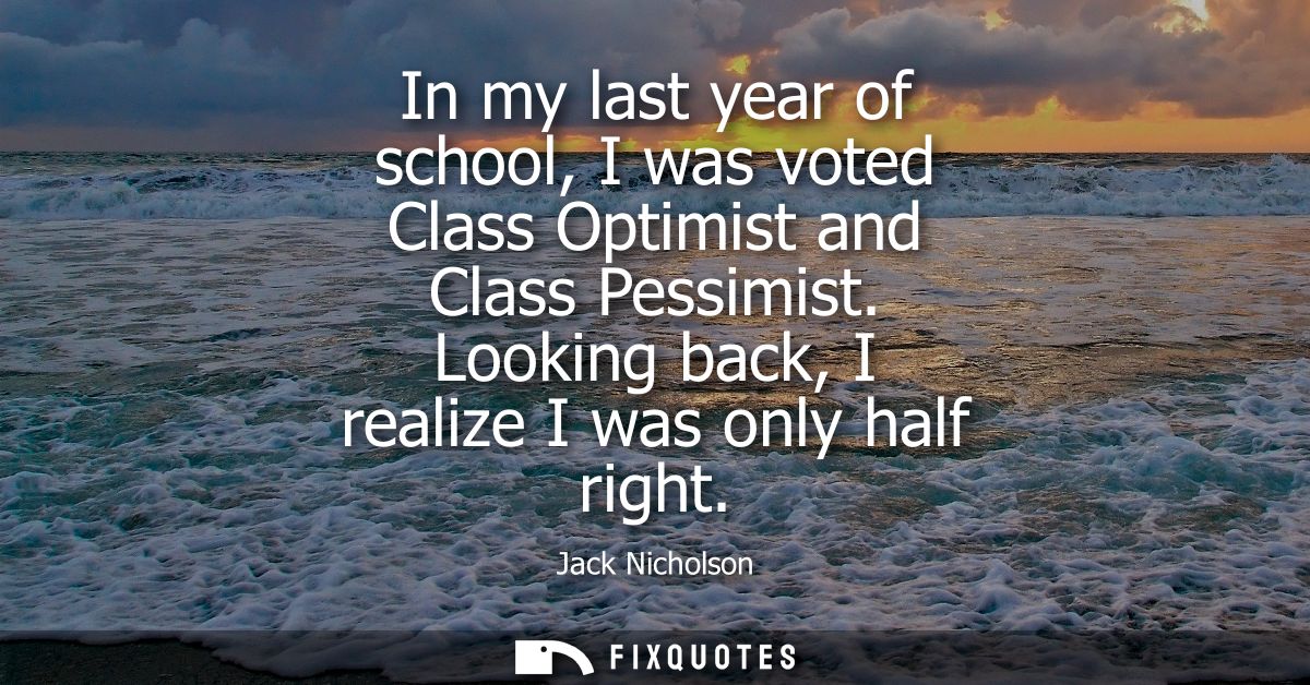 In my last year of school, I was voted Class Optimist and Class Pessimist. Looking back, I realize I was only half right