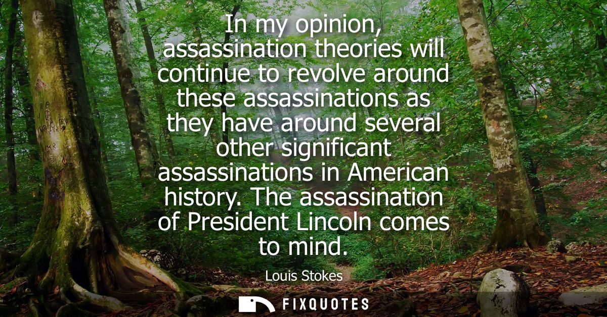 In my opinion, assassination theories will continue to revolve around these assassinations as they have around several o