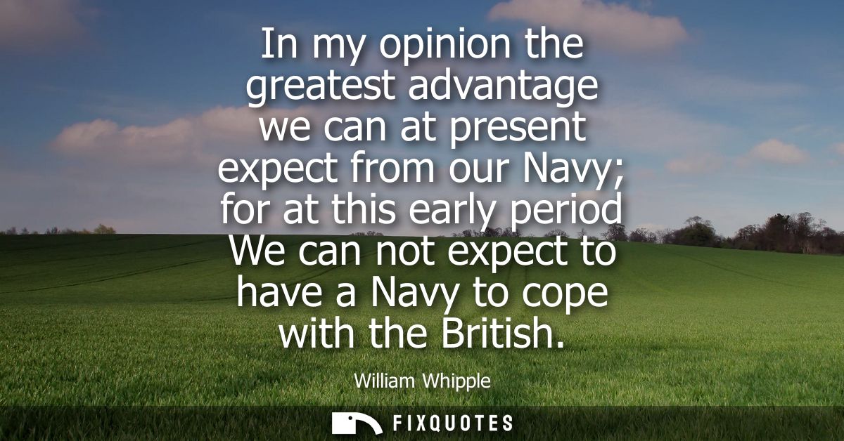 In my opinion the greatest advantage we can at present expect from our Navy for at this early period We can not expect t