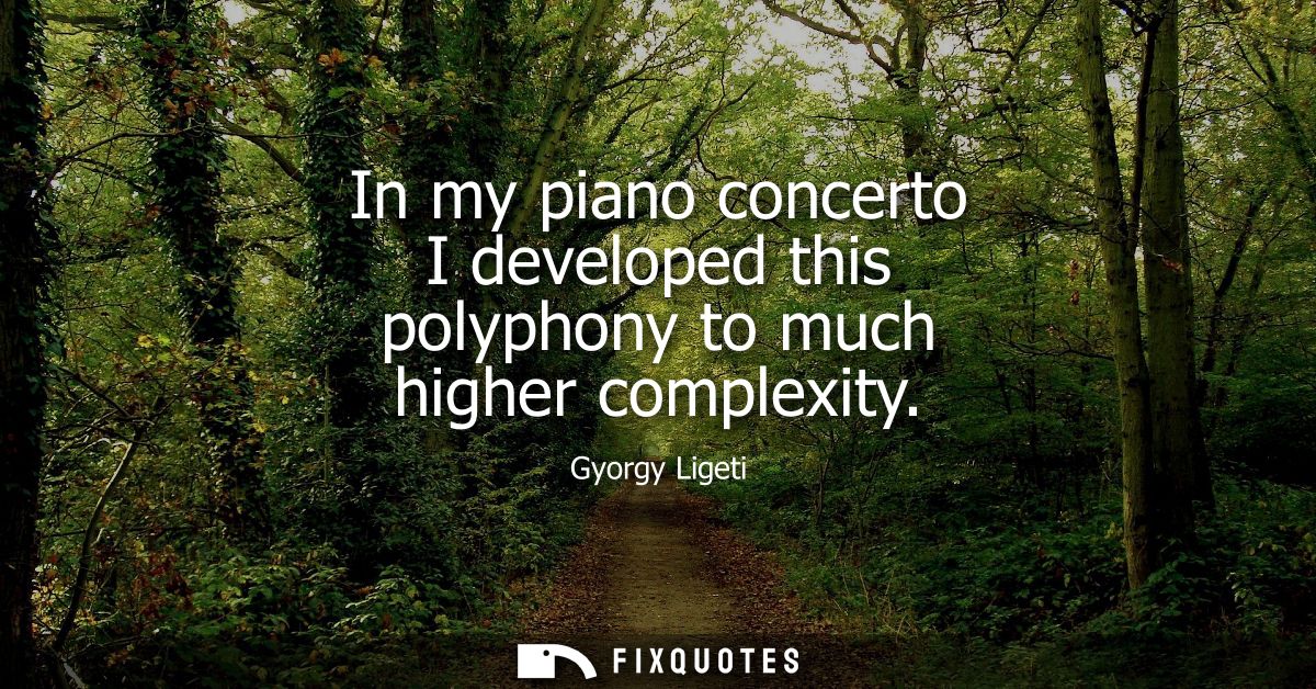 In my piano concerto I developed this polyphony to much higher complexity