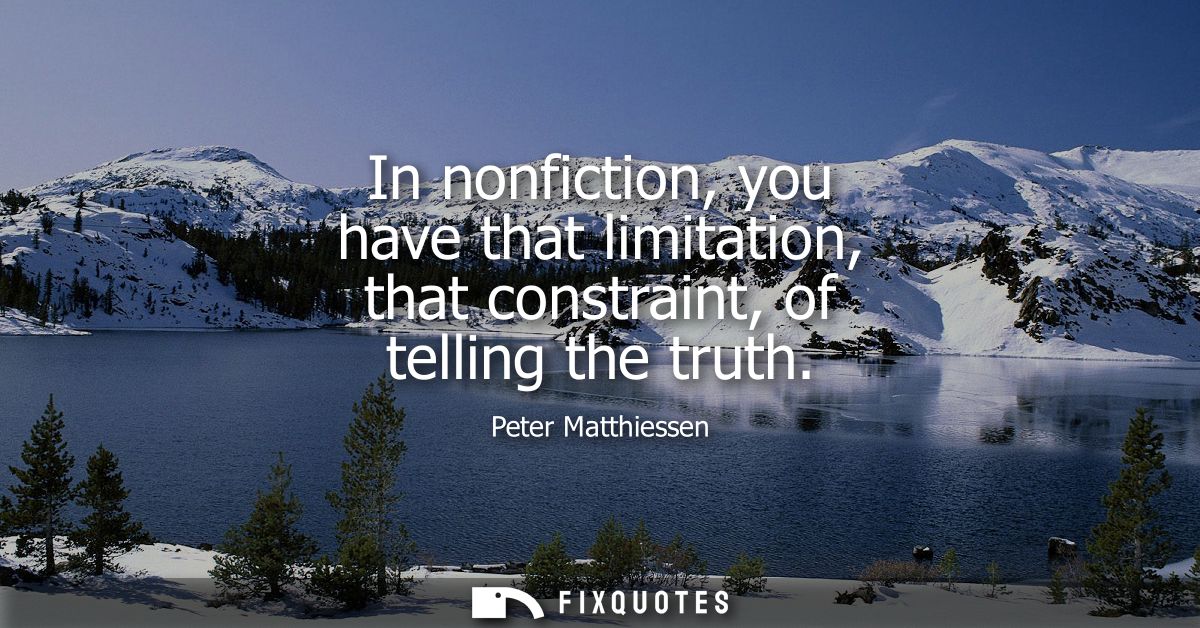 In nonfiction, you have that limitation, that constraint, of telling the truth
