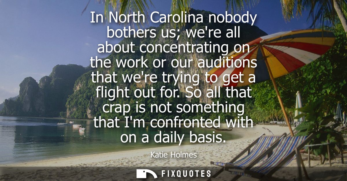 In North Carolina nobody bothers us were all about concentrating on the work or our auditions that were trying to get a 