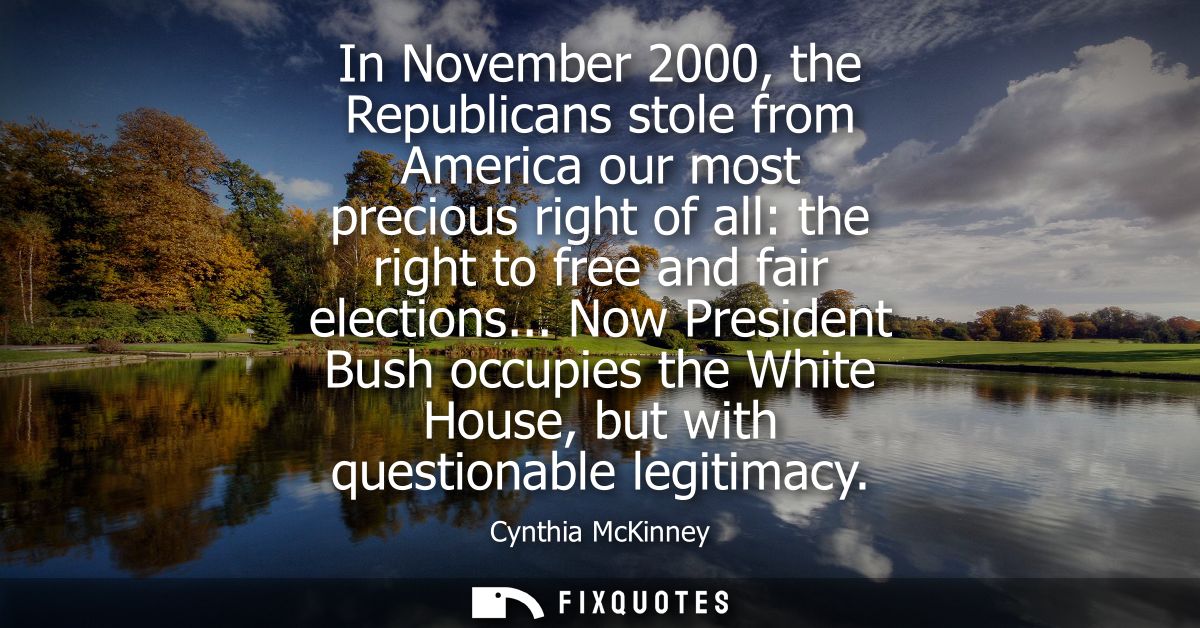 In November 2000, the Republicans stole from America our most precious right of all: the right to free and fair election