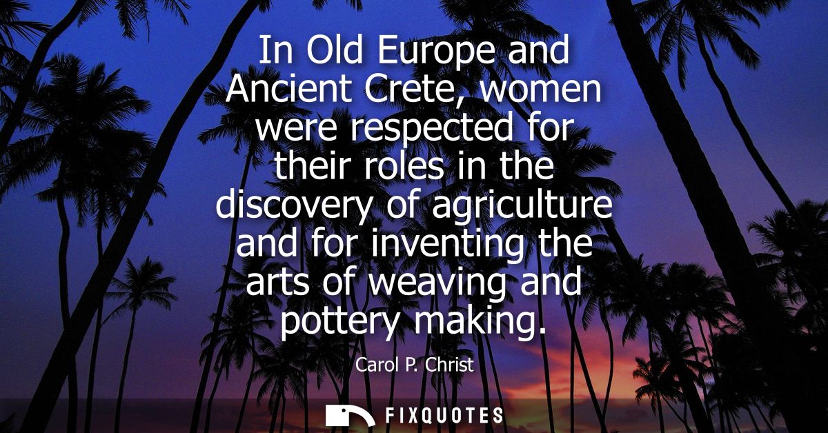 In Old Europe and Ancient Crete, women were respected for their roles in the discovery of agriculture and for inventing 