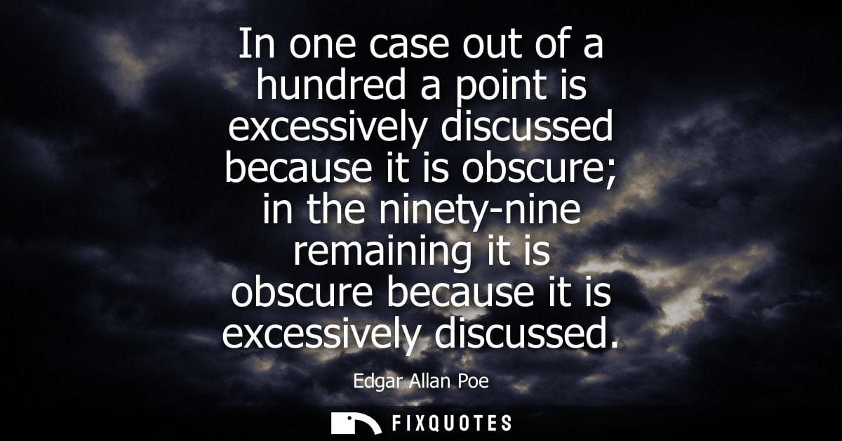 In one case out of a hundred a point is excessively discussed because it is obscure in the ninety-nine remaining it is o
