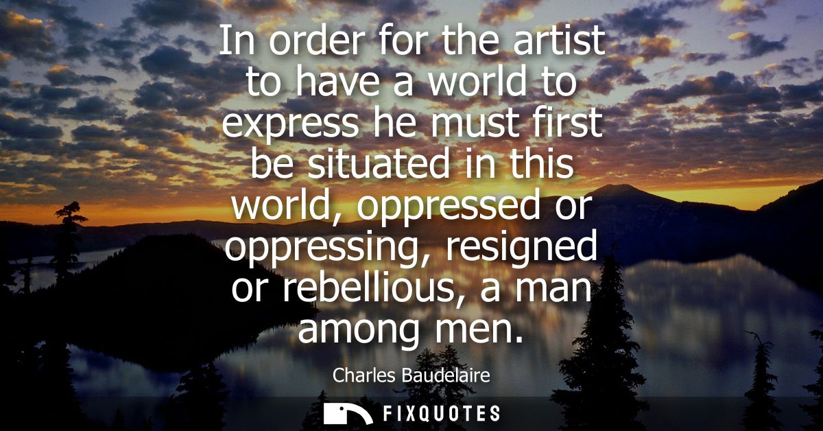 In order for the artist to have a world to express he must first be situated in this world, oppressed or oppressing, res