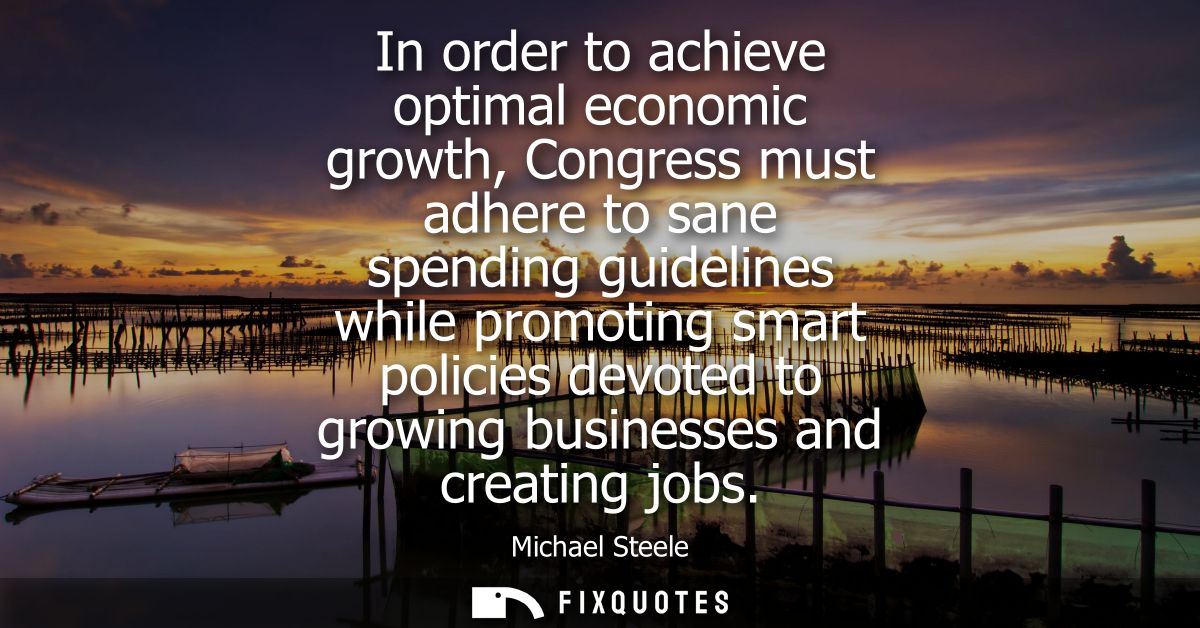 In order to achieve optimal economic growth, Congress must adhere to sane spending guidelines while promoting smart poli