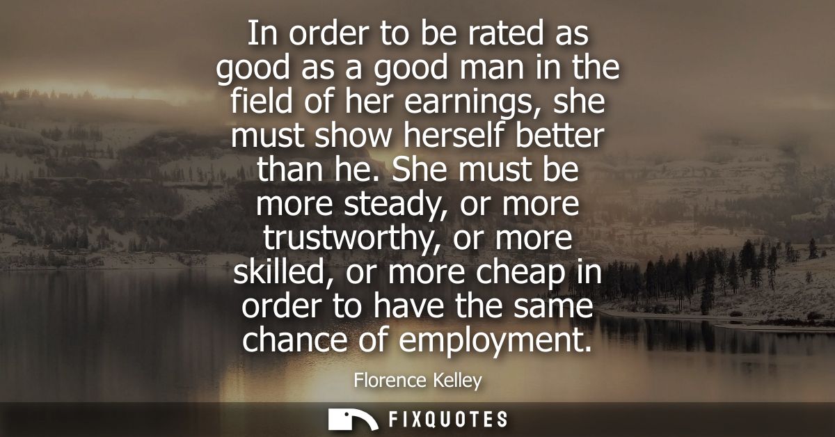 In order to be rated as good as a good man in the field of her earnings, she must show herself better than he.