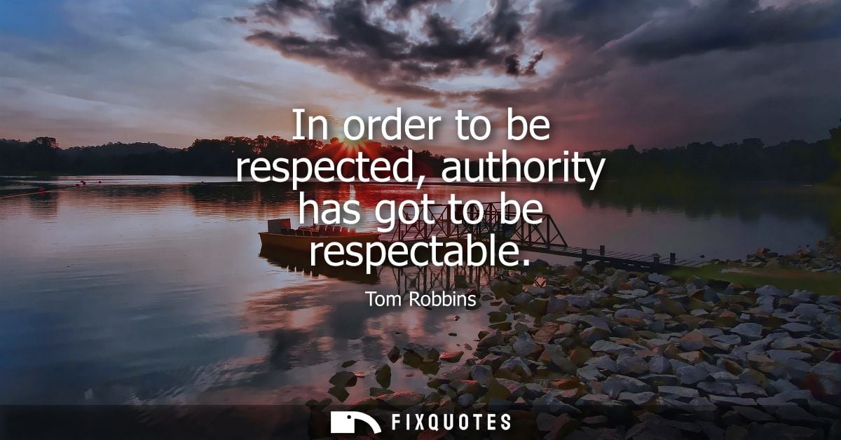 In order to be respected, authority has got to be respectable