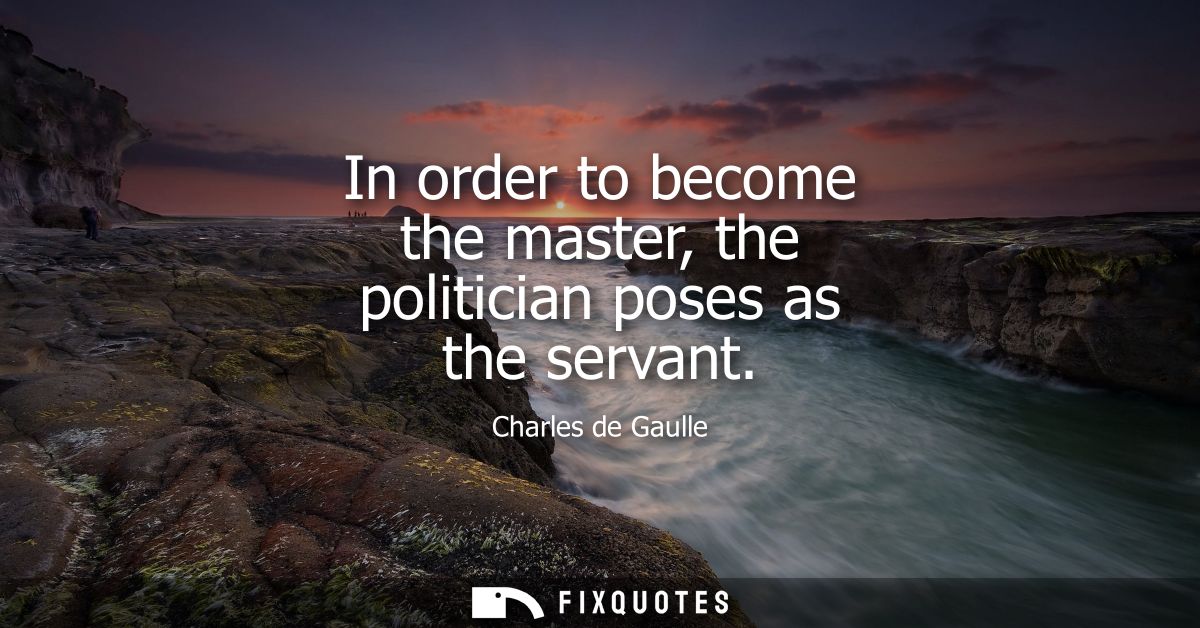 In order to become the master, the politician poses as the servant