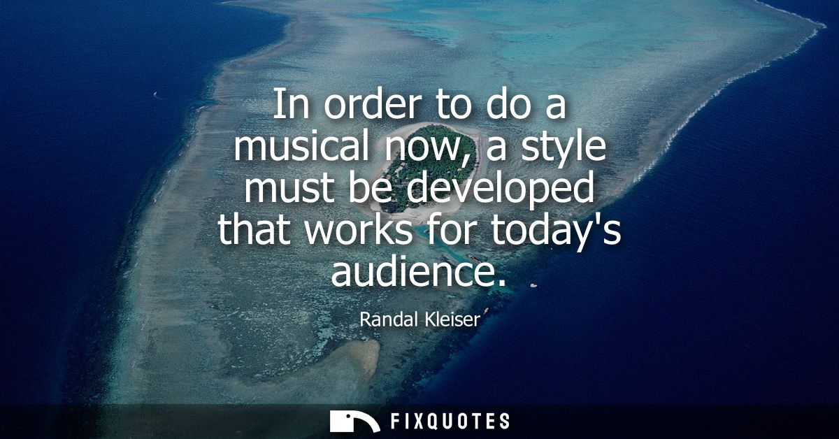 In order to do a musical now, a style must be developed that works for todays audience