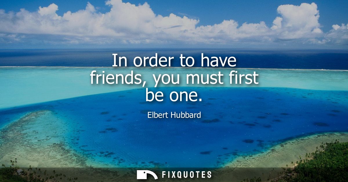 In order to have friends, you must first be one