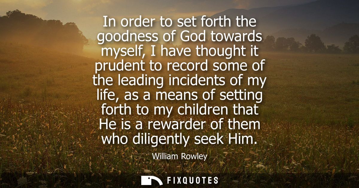 In order to set forth the goodness of God towards myself, I have thought it prudent to record some of the leading incide