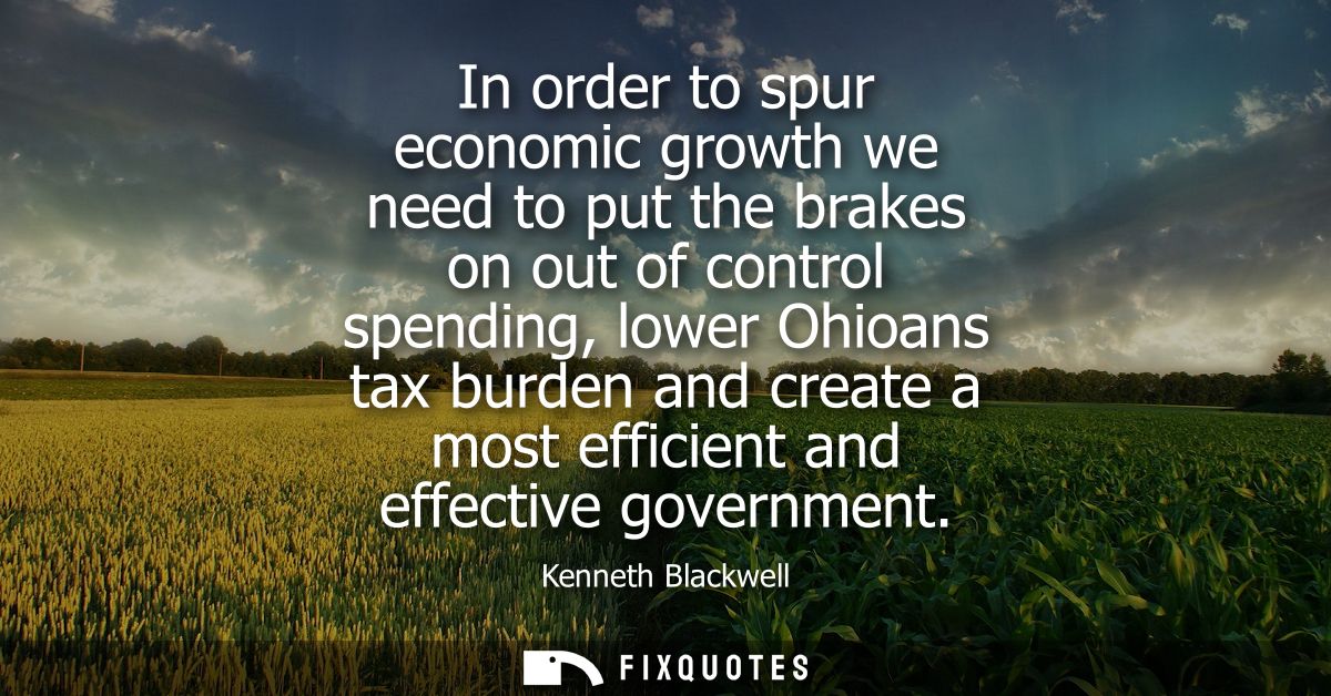 In order to spur economic growth we need to put the brakes on out of control spending, lower Ohioans tax burden and crea