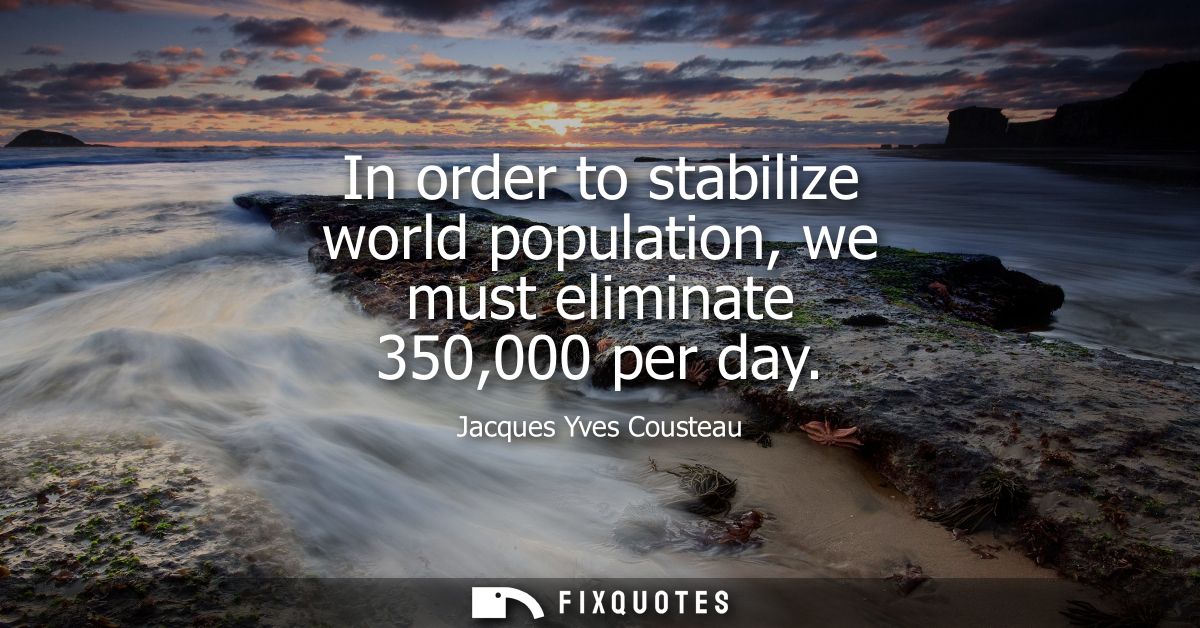In order to stabilize world population, we must eliminate 350,000 per day