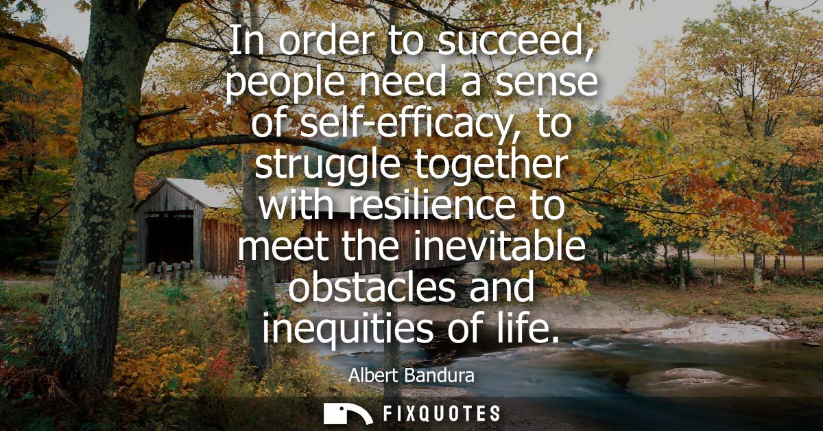 In order to succeed, people need a sense of self-efficacy, to struggle together with resilience to meet the inevitable o