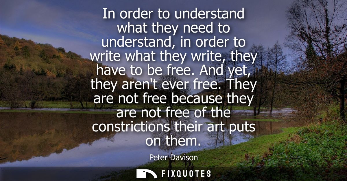 In order to understand what they need to understand, in order to write what they write, they have to be free. And yet, t