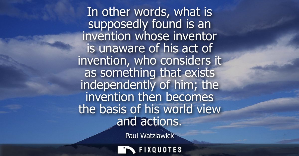 In other words, what is supposedly found is an invention whose inventor is unaware of his act of invention, who consider