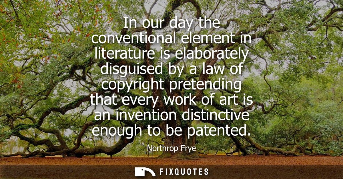 In our day the conventional element in literature is elaborately disguised by a law of copyright pretending that every w