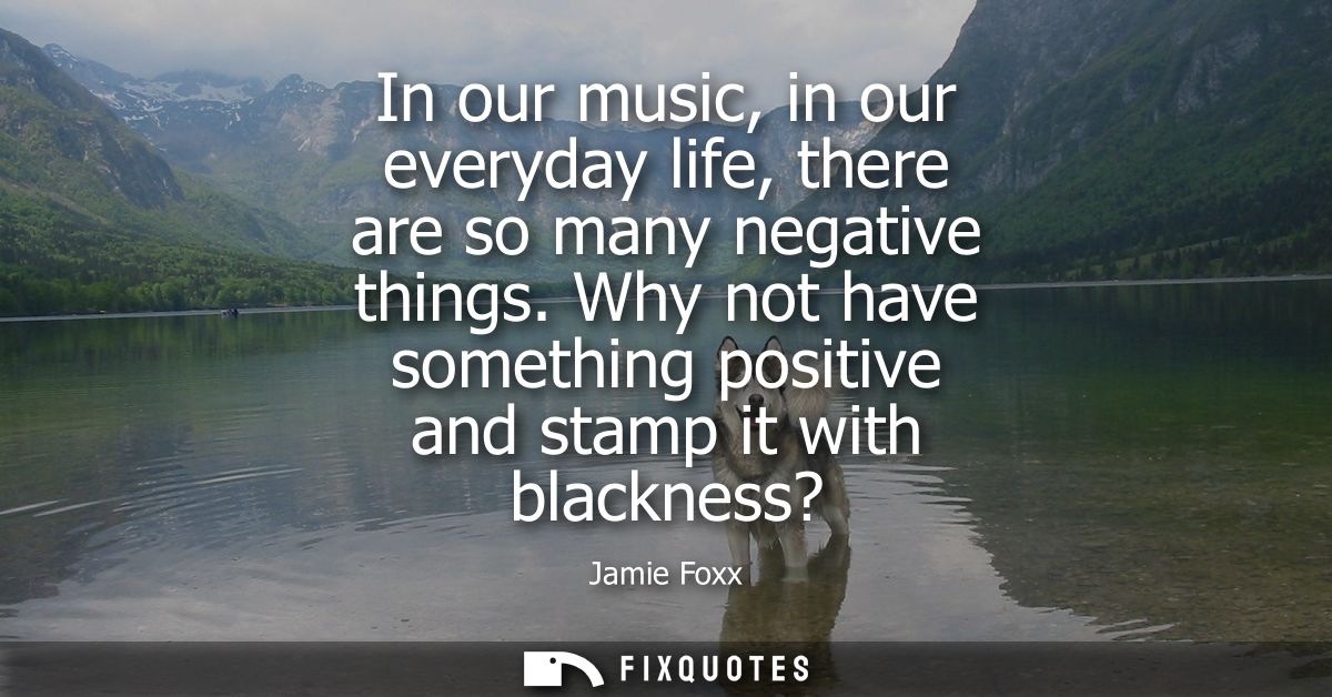 In our music, in our everyday life, there are so many negative things. Why not have something positive and stamp it with