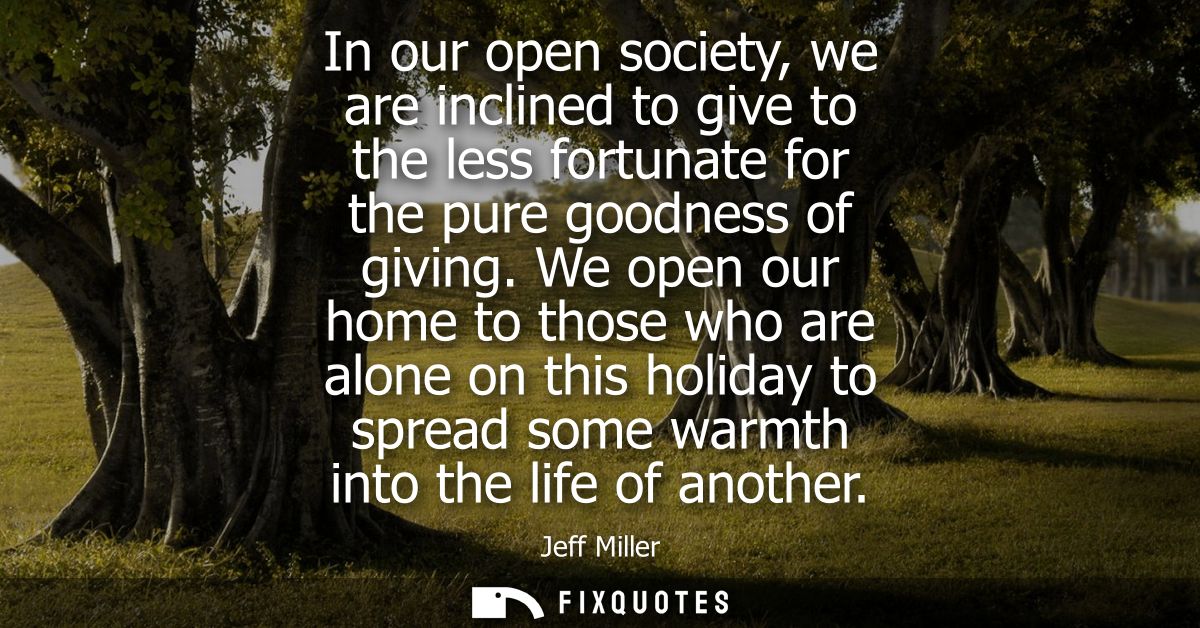 In our open society, we are inclined to give to the less fortunate for the pure goodness of giving. We open our home to 