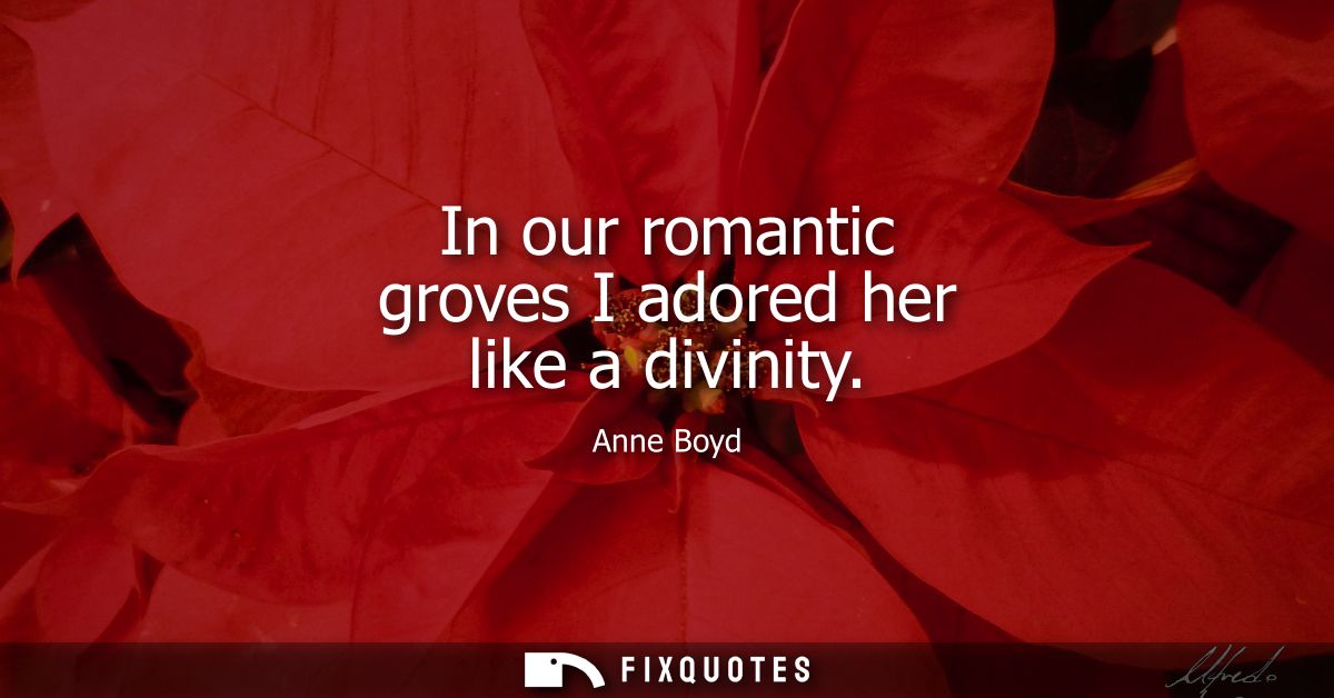 In our romantic groves I adored her like a divinity