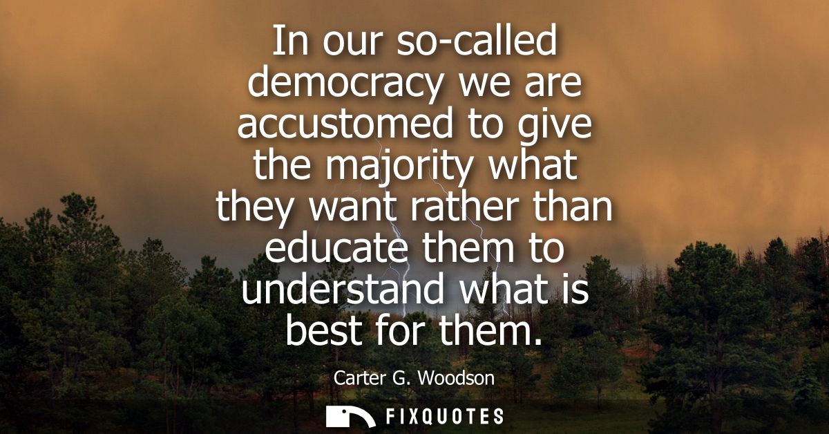 In our so-called democracy we are accustomed to give the majority what they want rather than educate them to understand 