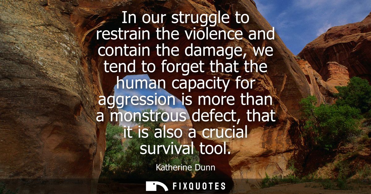 In our struggle to restrain the violence and contain the damage, we tend to forget that the human capacity for aggressio