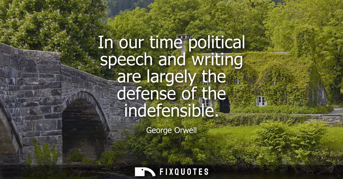 In our time political speech and writing are largely the defense of the indefensible