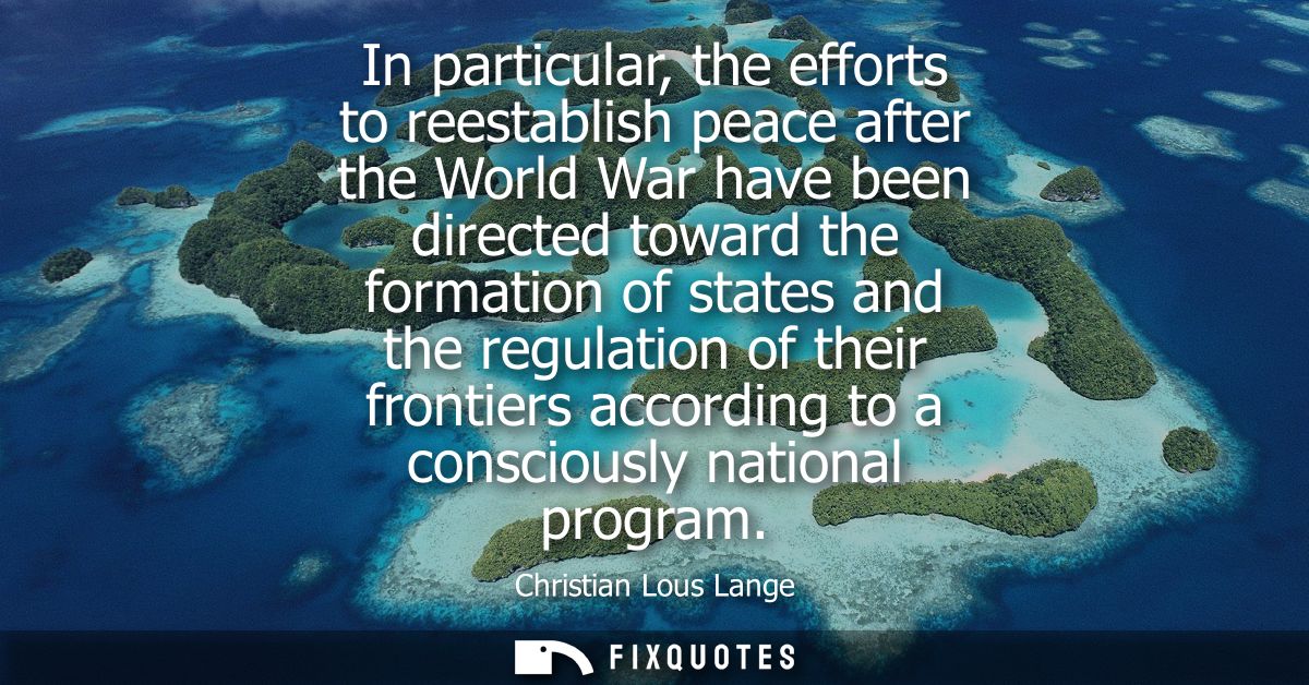 In particular, the efforts to reestablish peace after the World War have been directed toward the formation of states an
